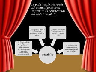 	A política do Marquês de Pombal procurou suprimir as resistências ao poder absoluto.