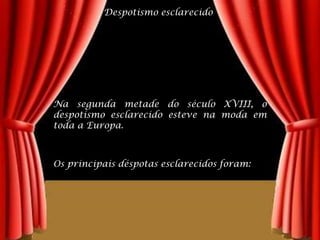 Despotismo esclarecidoNa segunda metade do século XVIII, o despotismo esclarecido esteve na moda em toda a Europa.  Os principais déspotas esclarecidos foram: