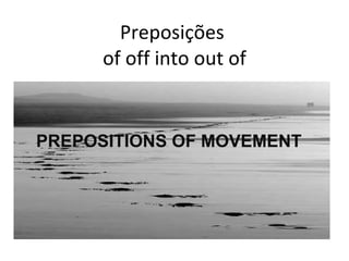 Preposições  of off into out of PREPOSITIONS OF MOVEMENT 
