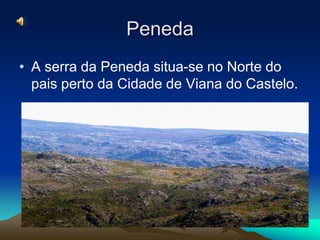 PenedaA serra da Peneda situa-se no Norte do pais perto da Cidade de Viana do Castelo.