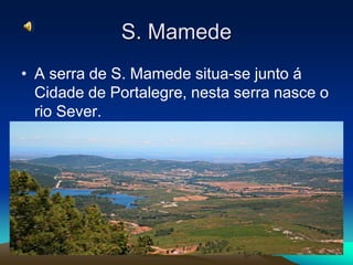 S. Mamede
• A serra de S. Mamede situa-se junto á
  Cidade de Portalegre, nesta serra nasce o
  rio Sever.
 