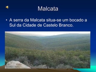 Malcata
• A serra da Malcata situa-se um bocado a
  Sul da Cidade de Castelo Branco.
 