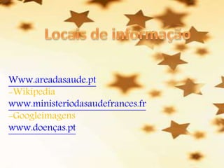 Www.areadasaude.pt
-Wikipedia
www.ministeriodasaudefrances.fr
-Googleimagens
www.doenças.pt
 