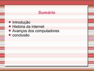 Sumário 
 Introdução 
 História da internet 
 Avanços dos computadores 
 conclusão 
 