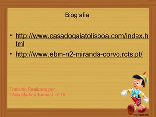 Biografia


• http://www.casadogaiatolisboa.com/index.h
  tml
• http://www.ebm-n2-miranda-corvo.rcts.pt/




Trabalho Realizado por
Tânia Martins Turma J nº 16
 
