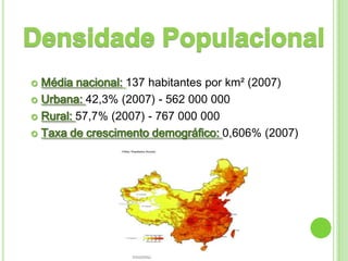  Média nacional: 137 habitantes por km² (2007)
 Urbana: 42,3% (2007) - 562 000 000

 Rural: 57,7% (2007) - 767 000 000

 Taxa de crescimento demográfico: 0,606% (2007)
 
