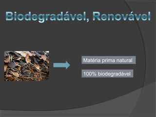 Matéria prima natural
100% biodegradável
 