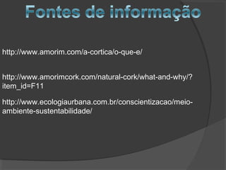 http://www.amorim.com/a-cortica/o-que-e/
http://www.amorimcork.com/natural-cork/what-and-why/?
item_id=F11
http://www.ecologiaurbana.com.br/conscientizacao/meio-
ambiente-sustentabilidade/
 