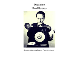 Dadaísmo
Marcel Duchamp

História das artes Visuais e Contemporâneas

 