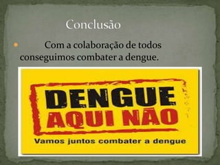  Com a colaboração de todos
conseguimos combater a dengue.
 