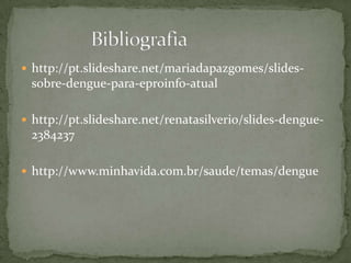  http://pt.slideshare.net/mariadapazgomes/slides-
sobre-dengue-para-eproinfo-atual
 http://pt.slideshare.net/renatasilverio/slides-dengue-
2384237
 http://www.minhavida.com.br/saude/temas/dengue
 