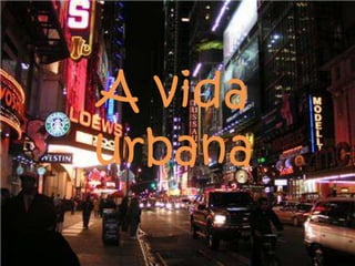 A vida
urbana
 