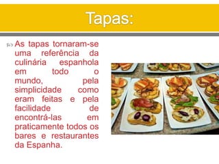  As tapas tornaram-se
uma referência da
culinária espanhola
em todo o
mundo, pela
simplicidade como
eram feitas e pela
facilidade de
encontrá-las em
praticamente todos os
bares e restaurantes
da Espanha.
 