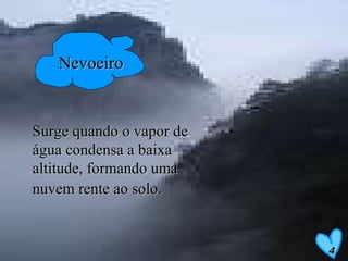 Nevoeiro Surge quando o vapor de água condensa a baixa altitude, formando uma nuvem rente ao solo.   4 