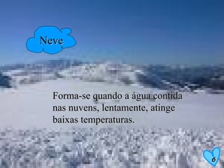 Neve Forma-se quando a água contida nas nuvens, lentamente, atinge baixas temperaturas. 6 