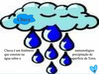 Chuva Chuva é um fenômero  meteorológico que consiste na  precipitação de água sobre a  superfície da Terra. 9 