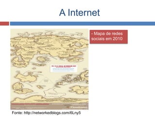 A Internet
- Mapa de redes
sociais em 2010
Fonte: http://networkedblogs.com/6Lny5
 