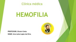 Clínica médica
HEMOFILIA
PROFESSOR: Álvaro Costa
NOME: Ana Laísa Lopes da Silva
 