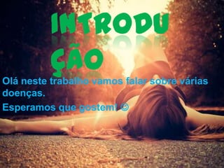 INTRODU
ÇÃO
Olá neste trabalho vamos falar sobre várias
doenças.
Esperamos que gostem! 

 
