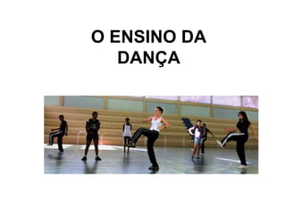 O ENSINO DA
DANÇA
 
