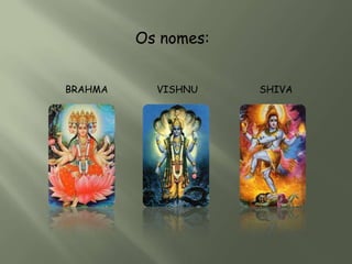 Os nomes:


BRAHMA     VISHNU    SHIVA
 