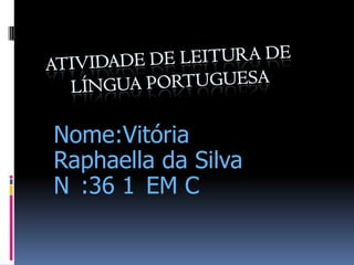 Nome:Vitória
Raphaella da Silva
N :36 1 EM C
 