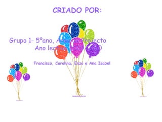 CRIADO POR:
Grupo 1- 5ºano, Área de Projecto
Ano lectivo 2009/2010
Francisco, Carolina, Enzo e Ana Isabel
 