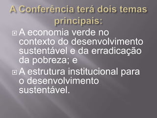 A  economia verde no
  contexto do desenvolvimento
  sustentável e da erradicação
  da pobreza; e
 A estrutura institucional para
  o desenvolvimento
  sustentável.
 