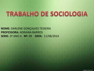 NOME: DARLENE GONÇALVES TEIXEIRA 
PROFESSORA: ADRIANA BARROS 
SERIE: 2º ANO A Nº: 09 DATA: 11/08/2014 
 
