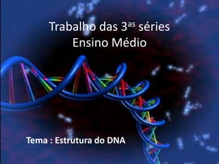 Trabalho das 3as séries
Ensino Médio
Tema : Estrutura do DNA
 