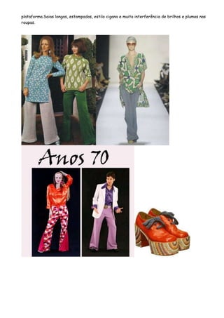 plataforma.Saias longas, estampadas, estilo cigana e muita interferência de brilhos e plumas nas
roupas.
 