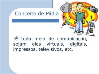 Conceito de Mídia




-É todo meio de comunicação,
sejam eles virtuais, digitais,
impressos, televisivos, etc.
 