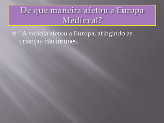  ¨A varíola afetou a Europa, atingindo as
crianças não imunes.
 