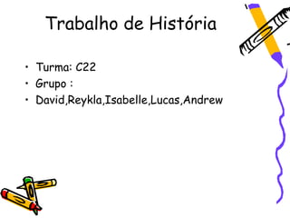 Trabalho de História

• Turma: C22
• Grupo :
• David,Reykla,Isabelle,Lucas,Andrew
 