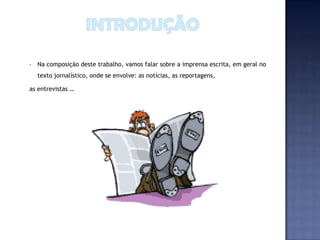 •   Na composição deste trabalho, vamos falar sobre a imprensa escrita, em geral no
    texto jornalístico, onde se envolve: as notícias, as reportagens,

as entrevistas …
 