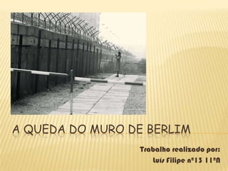 A QUEDA DO MURO DE BERLIM
                 Trabalho realizado por:
                    Luís Filipe nº13 11ºN
 