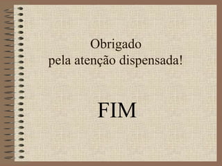 Obrigado 
pela atenção dispensada! 
FIM 
