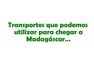 Transportes que podemos utilizar para chegar a Madagáscar… 
