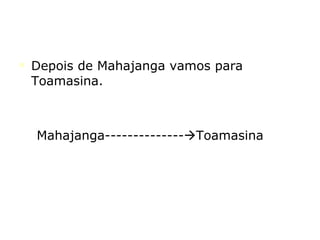 Depois de Mahajanga vamos para Toamasina. Mahajanga--------------  Toamasina 