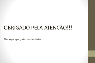 OBRIGADO PELA ATENÇÃO!!!
Aberto para perguntas e comentários
 