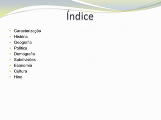 Índice
 Caracterização
 História
 Geografia
 Política
 Demografia
 Subdivisões
 Economia
 Cultura
 Hino
 