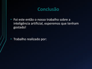• Foi este então o nosso trabalho sobre a
inteligência artificial, esperemos que tenham
gostado!
• Trabalho realizado por:
Conclusão
 
