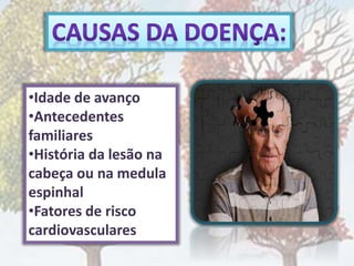 •Idade de avanço
•Antecedentes
familiares
•História da lesão na
cabeça ou na medula
espinhal
•Fatores de risco
cardiovasculares
 