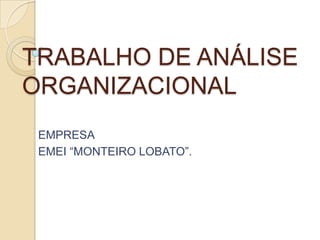 TRABALHO DE ANÁLISE
ORGANIZACIONAL
EMPRESA
EMEI “MONTEIRO LOBATO”.
 