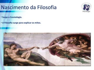 Nascimento da Filosofia Surge a Cosmologia. A Filosofia surge para explicar os mitos. 
