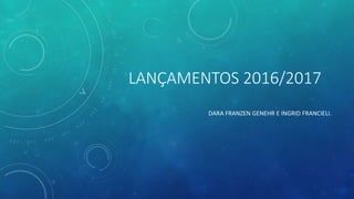 LANÇAMENTOS 2016/2017
DARA FRANZEN GENEHR E INGRID FRANCIELI.
 