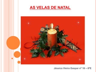 AS VELAS DE NATAL Jéssica Vieira Gaspar nº 16 – 6ºE 
