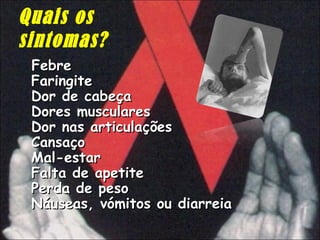 Quais os sintomas? Febre Faringite  Dor de cabeça Dores musculares  Dor nas articulações  Cansaço Mal-estar Falta de apetite Perda de peso Náuseas, vómitos ou diarreia 