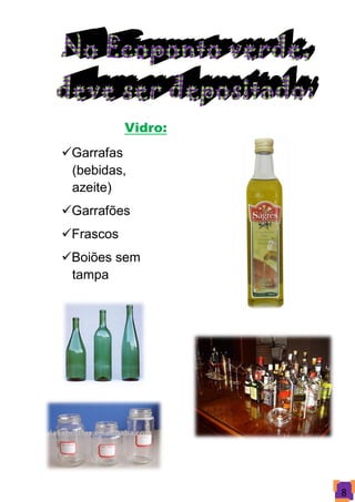 Vidro:
Garrafas
 (bebidas,
 azeite)
Garrafões
Frascos
Boiões sem
 tampa




                    8
 