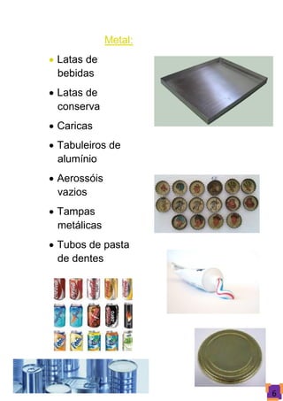 Metal:
 Latas de
  bebidas
 Latas de
  conserva
 Caricas
 Tabuleiros de
  alumínio
 Aerossóis
  vazios
 Tampas
  metálicas
 Tubos de pasta
  de dentes




                       6
 